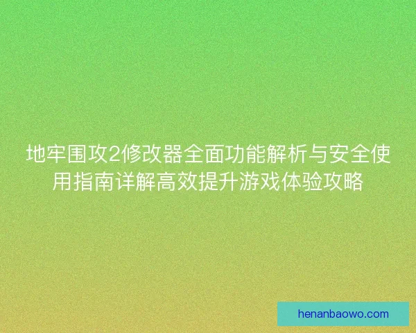 地牢围攻2修改器全面功能解析与安全使用指南详解高效提升游戏体验攻略