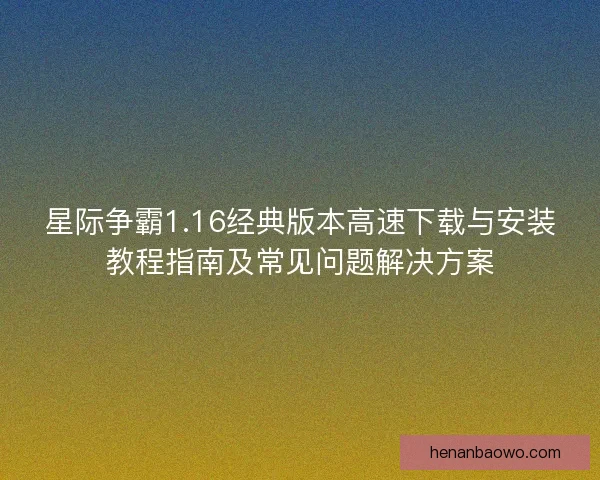 星际争霸1.16经典版本高速下载与安装教程指南及常见问题解决方案