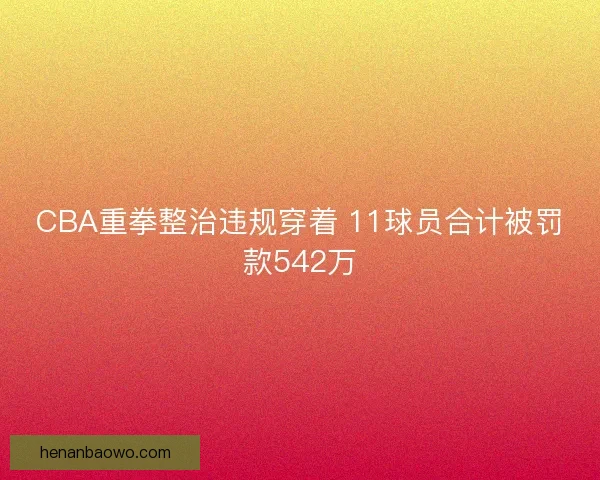 CBA重拳整治违规穿着 11球员合计被罚款542万