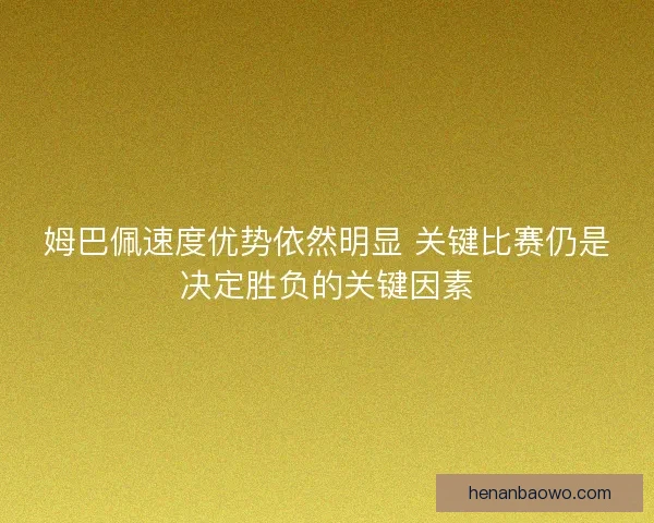 姆巴佩速度优势依然明显 关键比赛仍是决定胜负的关键因素