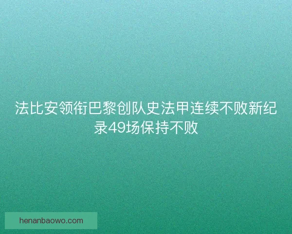 法比安领衔巴黎创队史法甲连续不败新纪录49场保持不败 法比安领衔巴黎创队史法甲连续不败新纪录49场保持不败