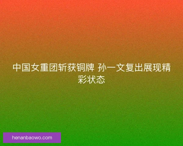 中国女重团斩获铜牌 孙一文复出展现精彩状态 中国女重团斩获铜牌 孙一文复出展现精彩状态